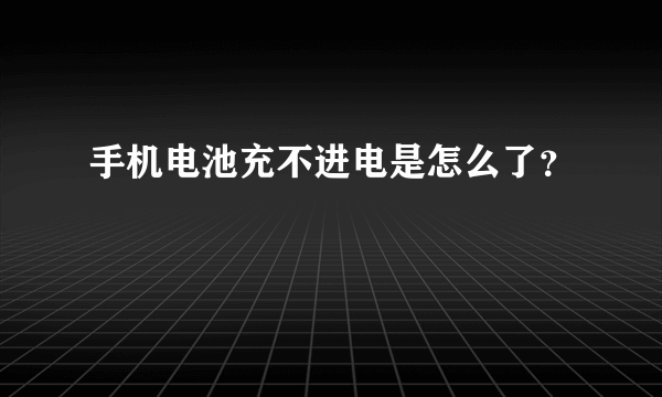 手机电池充不进电是怎么了？