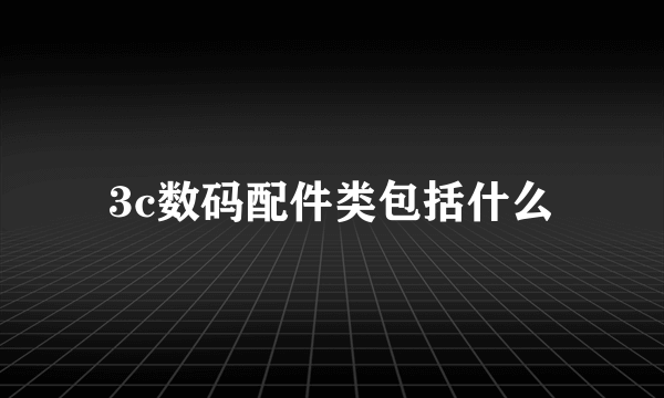 3c数码配件类包括什么