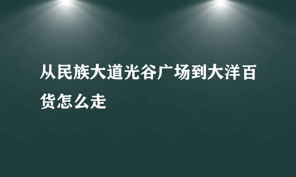 从民族大道光谷广场到大洋百货怎么走