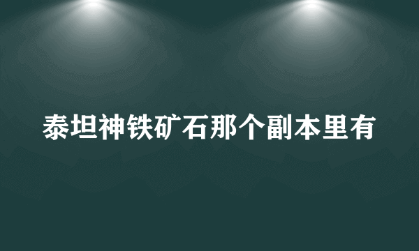 泰坦神铁矿石那个副本里有