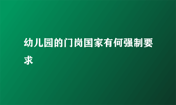 幼儿园的门岗国家有何强制要求