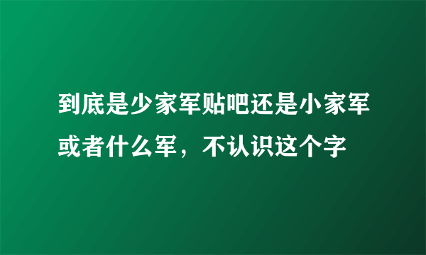 到底是少家军贴吧还是小家军或者什么军，不认识这个字