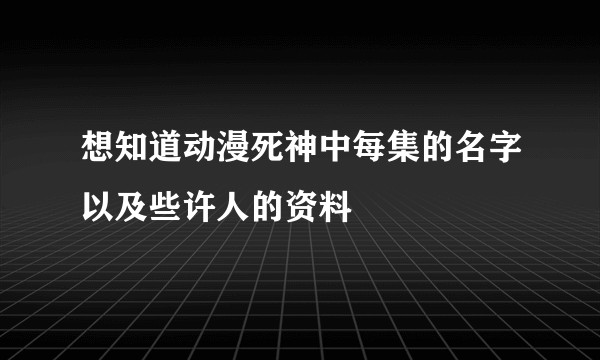 想知道动漫死神中每集的名字以及些许人的资料