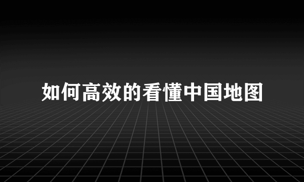 如何高效的看懂中国地图