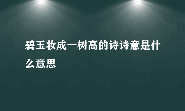 碧玉妆成一树高的诗诗意是什么意思