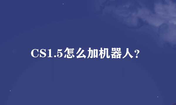 CS1.5怎么加机器人？