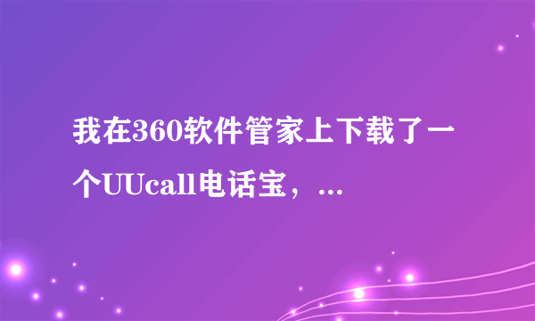 我在360软件管家上下载了一个UUcall电话宝，了解的朋友给说明下，这东西好还是坏