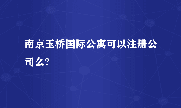 南京玉桥国际公寓可以注册公司么?