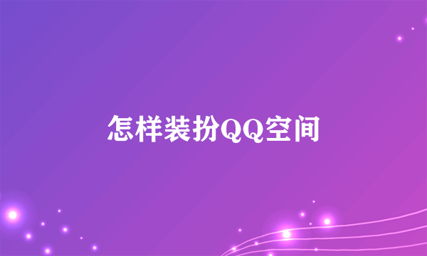 怎样装扮QQ空间