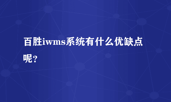 百胜iwms系统有什么优缺点呢？