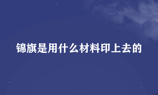 锦旗是用什么材料印上去的