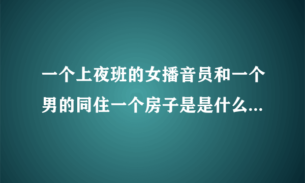 一个上夜班的女播音员和一个男的同住一个房子是是什么电视剧或电影