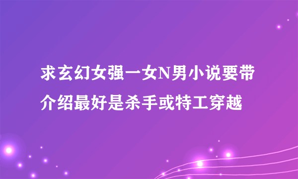 求玄幻女强一女N男小说要带介绍最好是杀手或特工穿越