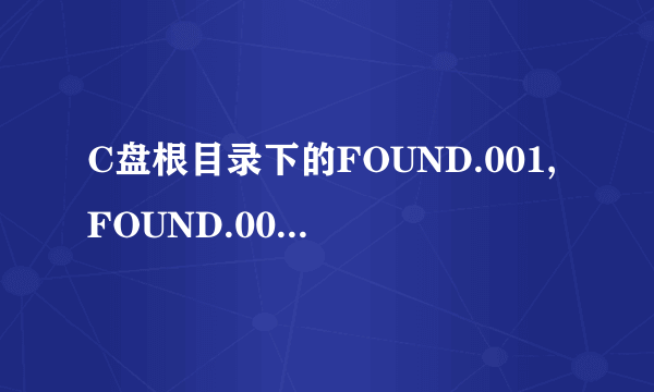 C盘根目录下的FOUND.001,FOUND.002,FOUND.003文件夹是什么啊？