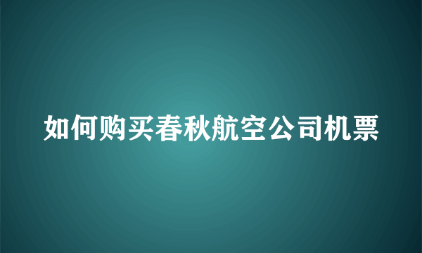 如何购买春秋航空公司机票