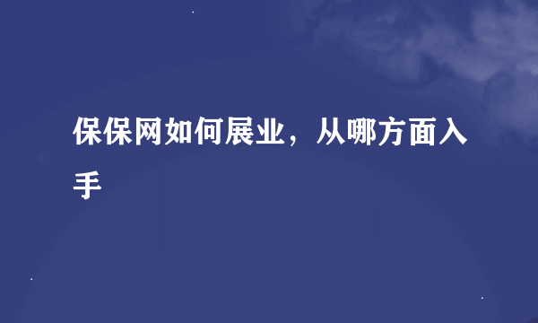 保保网如何展业，从哪方面入手