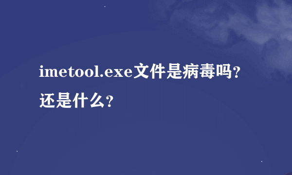 imetool.exe文件是病毒吗？还是什么？