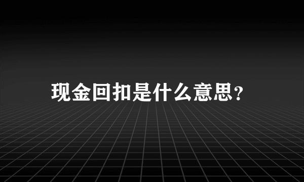 现金回扣是什么意思？