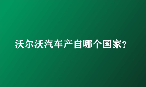 沃尔沃汽车产自哪个国家？