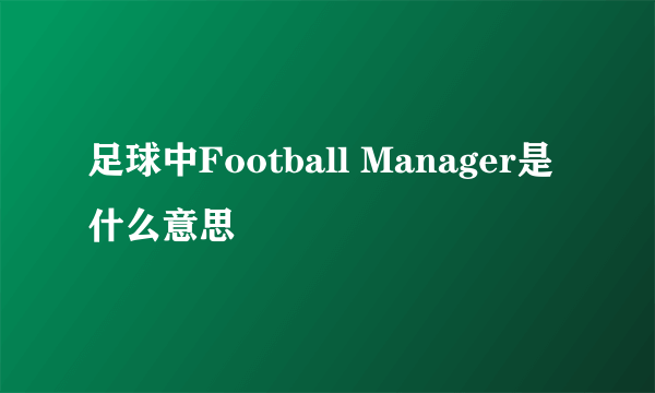 足球中Football Manager是什么意思