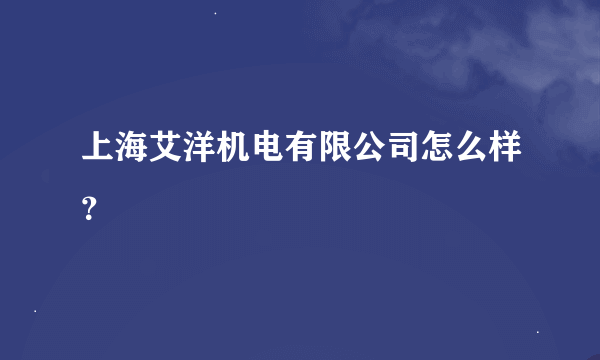 上海艾洋机电有限公司怎么样？