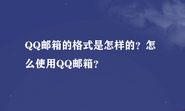 QQ邮箱的格式是怎样的？怎么使用QQ邮箱？