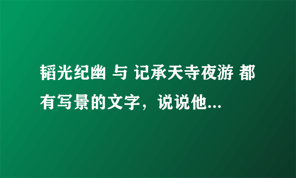 韬光纪幽 与 记承天寺夜游 都有写景的文字，说说他们的异同点