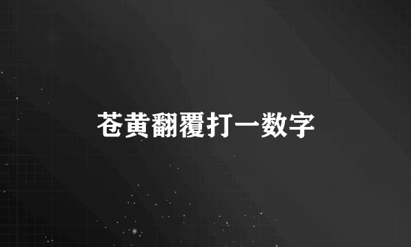 苍黄翻覆打一数字