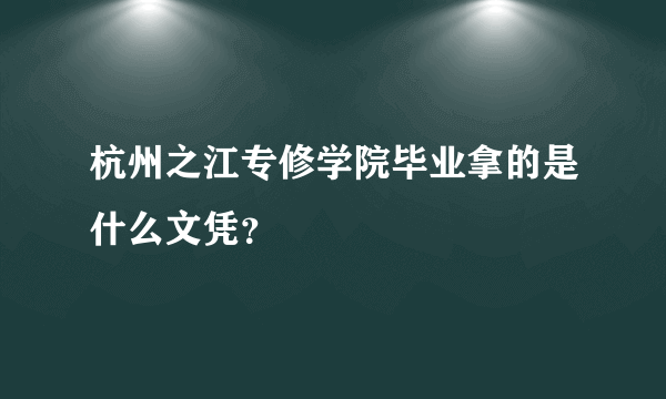 杭州之江专修学院毕业拿的是什么文凭？