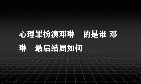 心理罪扮演邓琳玥的是谁 邓琳玥最后结局如何