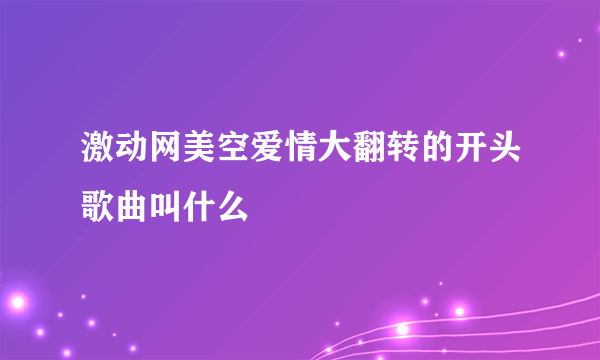 激动网美空爱情大翻转的开头歌曲叫什么