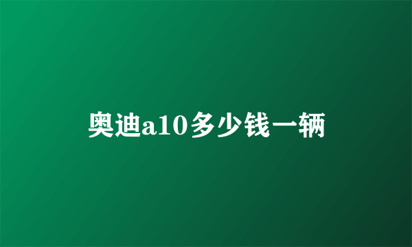 奥迪a10多少钱一辆