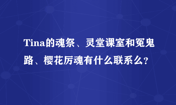 Tina的魂祭、灵堂课室和冤鬼路、樱花厉魂有什么联系么？