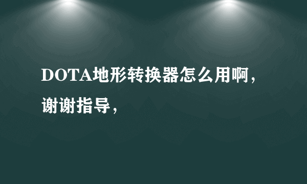 DOTA地形转换器怎么用啊，谢谢指导，