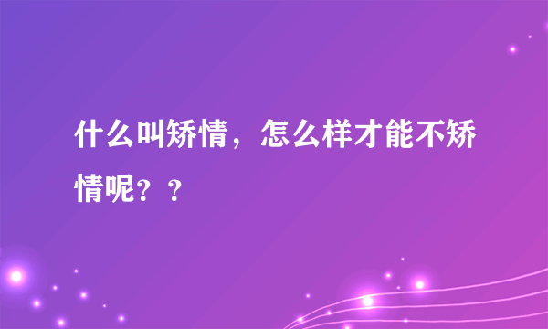 什么叫矫情，怎么样才能不矫情呢？？