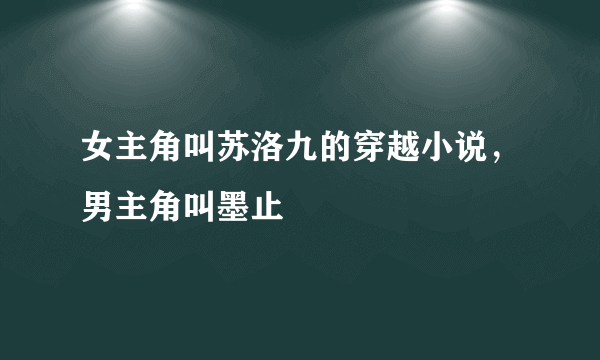 女主角叫苏洛九的穿越小说，男主角叫墨止