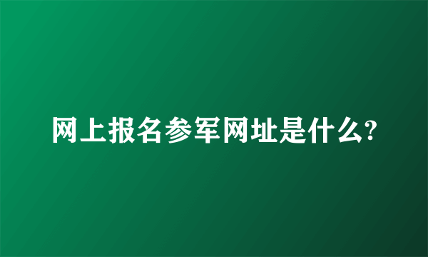 网上报名参军网址是什么?