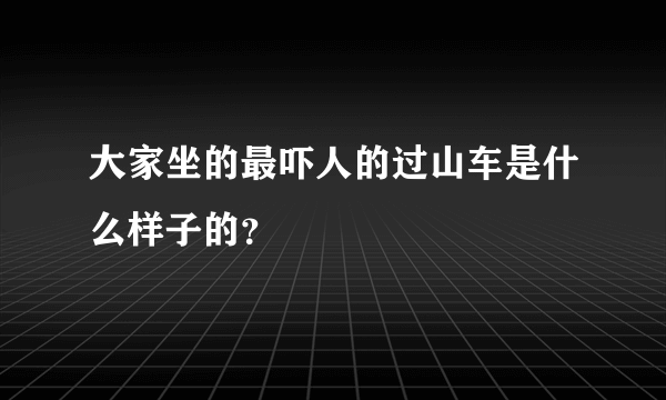 大家坐的最吓人的过山车是什么样子的？