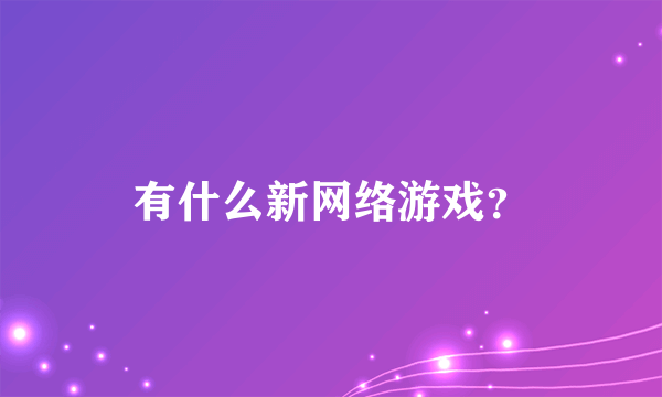 有什么新网络游戏？