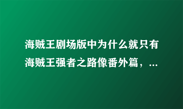 海贼王剧场版中为什么就只有海贼王强者之路像番外篇，还有什么和海贼王强者之路一样的剧场版吗？