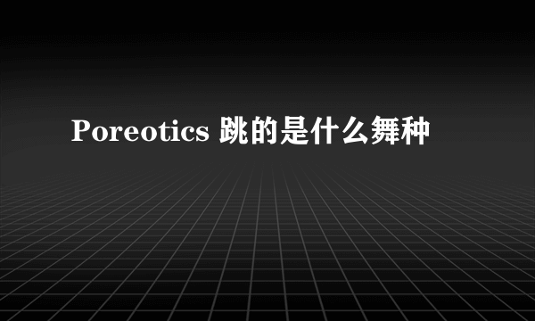 Poreotics 跳的是什么舞种