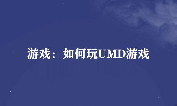 游戏：如何玩UMD游戏