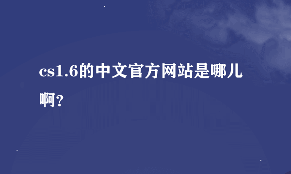 cs1.6的中文官方网站是哪儿啊？