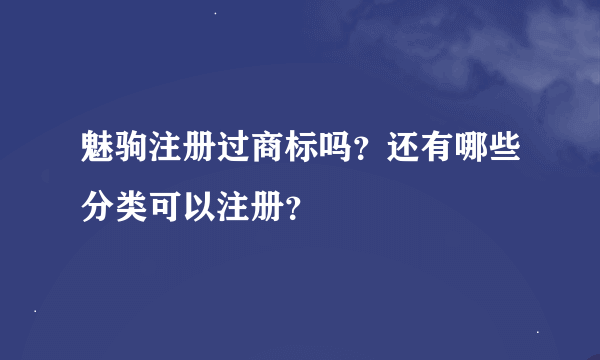 魅驹注册过商标吗？还有哪些分类可以注册？