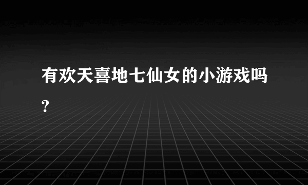 有欢天喜地七仙女的小游戏吗?