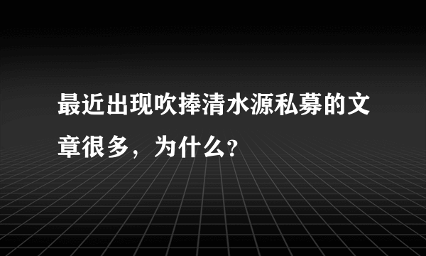 最近出现吹捧清水源私募的文章很多，为什么？