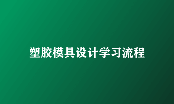 塑胶模具设计学习流程