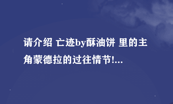 请介绍 亡迹by酥油饼 里的主角蒙德拉的过往情节!! 看到梦大陆新完结一部，但对于主角蒙德拉是谁实在想不起