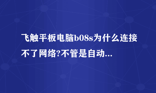 飞触平板电脑b08s为什么连接不了网络?不管是自动还是静态的都不行？请大侠指教。谢谢