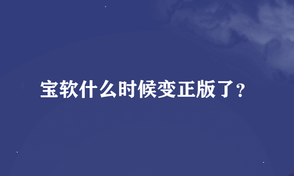 宝软什么时候变正版了？